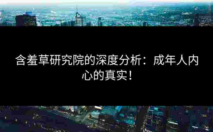 含羞草研究院的深度分析：成年人内心的真实！