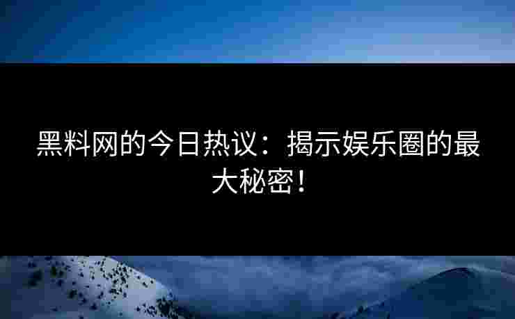 黑料网的今日热议：揭示娱乐圈的最大秘密！