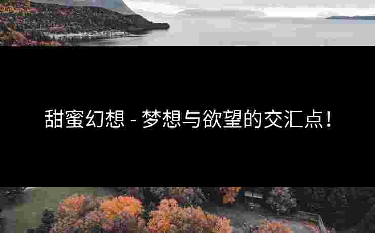 甜蜜幻想 - 梦想与欲望的交汇点！