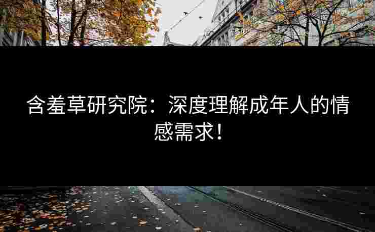 含羞草研究院：深度理解成年人的情感需求！