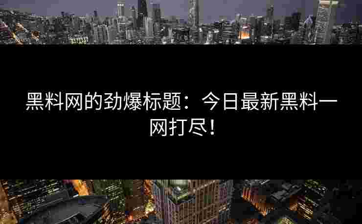 黑料网的劲爆标题：今日最新黑料一网打尽！